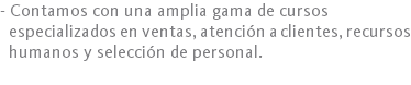 - Contamos con una amplia gama de cursos especializados en ventas, atención a clientes, recursos humanos y selección de personal.